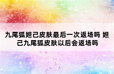 九尾狐妲己皮肤最后一次返场吗 妲己九尾狐皮肤以后会返场吗